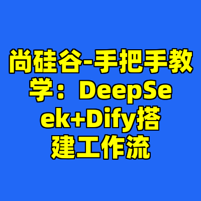 尚硅谷-手把手教学：DeepSeek+Dify搭建工作流