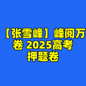 【张雪峰】峰阅万卷 2025高考押题卷-cc资源站