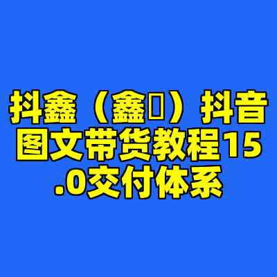 抖鑫（鑫華）抖音图文带货教程15.0交付体系