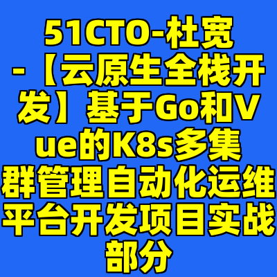 51CTO-杜宽-【云原生全栈开发】基于Go和Vue的K8s多集群管理自动化运维平台开发项目实战部分