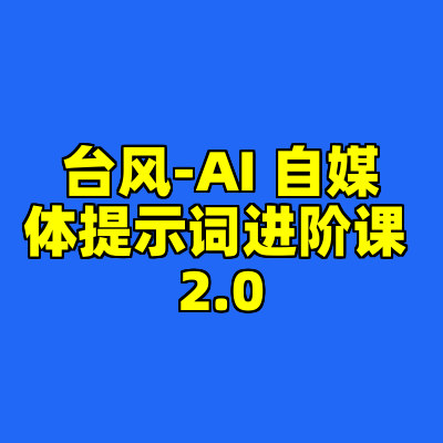 台风-AI 自媒体提示词进阶课 2.0