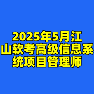 2025年5月江山软考高级信息系统项目管理师-cc资源站