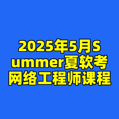 2025年5月Summer夏软考网络工程师课程