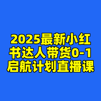 2025最新小红书达人带货0-1启航计划直播课