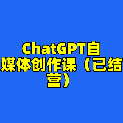 ChatGPT自媒体创作课（已结营）