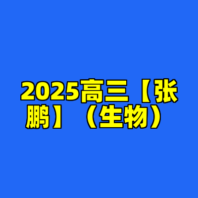 2025高三【张鹏】（生物）