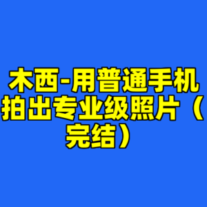 木西-用普通手机拍出专业级照片(完结)-cc资源站
