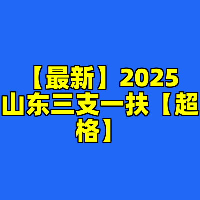 【最新】2025山东三支一扶【超格】