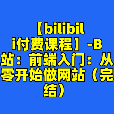 【bilibili付费课程】-B站：前端入门：从零开始做网站（完结）