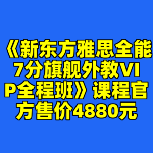 《新东方雅思全能7分旗舰外教VIP全程班》课程官方售价4880元-cc资源站