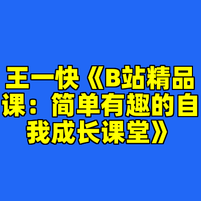 王一快《B站精品课：简单有趣的自我成长课堂》