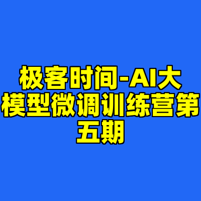 极客时间-AI大模型微调训练营第五期