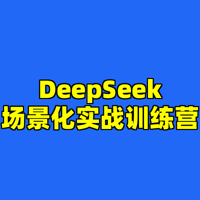 DeepSeek场景化实战训练营