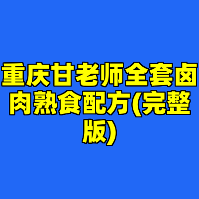 重庆甘老师全套卤肉熟食配方(完整版)