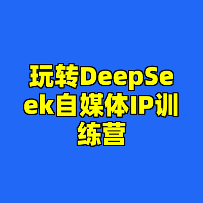 玩转DeepSeek自媒体IP训练营