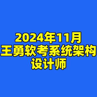2024年11月王勇软考系统架构设计师