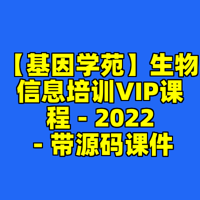 【基因学苑】生物信息培训VIP课程 - 2022 - 带源码课件