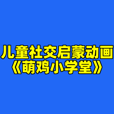 儿童社交启蒙动画《萌鸡小学堂》