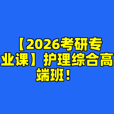 【2026考研专业课】护理综合高端班！