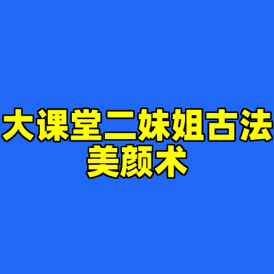 大课堂二妹姐古法美颜术