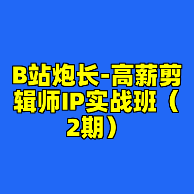 B站炮长-高薪剪辑师IP实战班（2期）