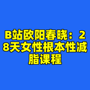 B站欧阳春晓：28天女性根本性减脂课程-cc资源站