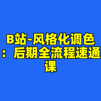 B站-风格化调色：后期全流程速通课