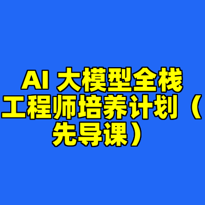 AI 大模型全栈工程师培养计划（先导课）