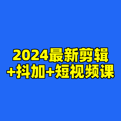2024最新剪辑+抖加+短视频课
