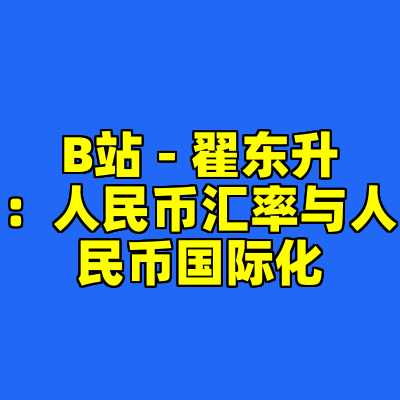 B站 - 翟东升：人民币汇率与人民币国际化