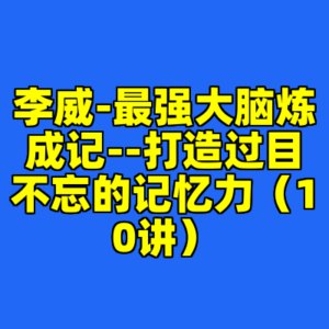 李威-最强大脑炼成记--打造过目不忘的记忆力（10讲）-cc资源站