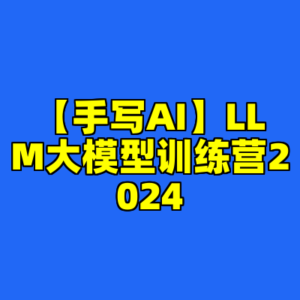 【手写AI】LLM大模型训练营2024-cc资源站