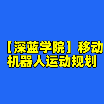 【深蓝学院】移动机器人运动规划