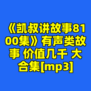 《凯叔讲故事8100集》有声类故事 价值几千 大合集[mp3]-cc资源站