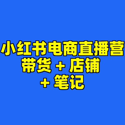小红书电商直播营带货 + 店铺 + 笔记