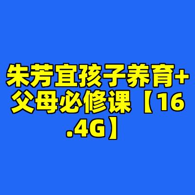 朱芳宜孩子养育+父母必修课【16.4G】