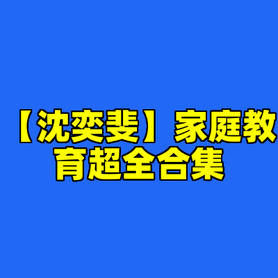 【沈奕斐】家庭教育超全合集