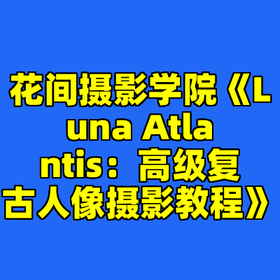 花间摄影学院《Luna Atlantis：高级复古人像摄影教程》