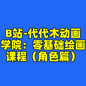 B站-代代木动画学院：零基础绘画课程（角色篇）-cc资源站