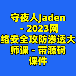 守夜人Jaden - 2023网络安全攻防渗透大师课 - 带源码课件-cc资源站