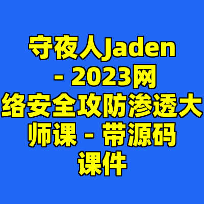 守夜人Jaden - 2023网络安全攻防渗透大师课 - 带源码课件