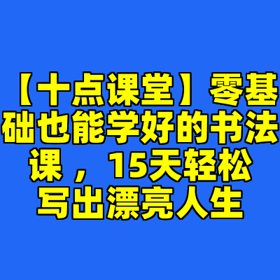 【十点课堂】零基础也能学好的书法课 ，15天轻松写出漂亮人生