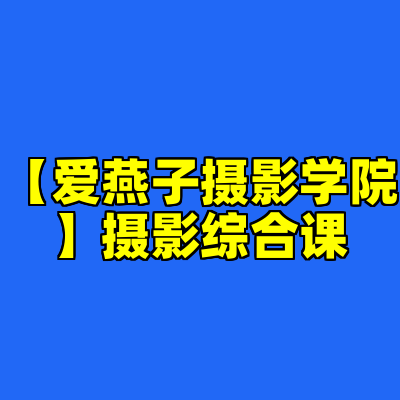 【爱燕子摄影学院】摄影综合课