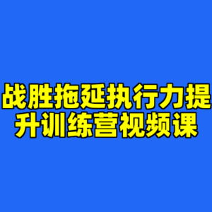 战胜拖延执行力提升训练营视频课-cc资源站