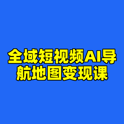 全域短视频AI导航地图变现课
