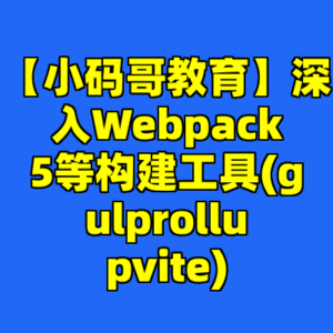 【小码哥教育】深入Webpack5等构建工具(gulprollupvite)-cc资源站