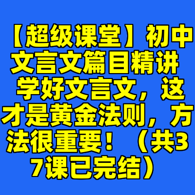【超级课堂】初中文言文篇目精讲  学好文言文，这才是黄金法则，方法很重要！（共37课已完结）