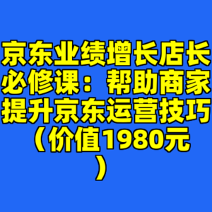 京东业绩增长店长必修课：帮助商家提升京东运营技巧（价值1980元）-cc资源站