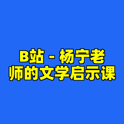 B站 - 杨宁老师的文学启示课