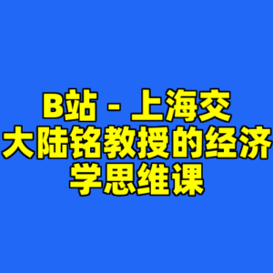 B站 - 上海交大陆铭教授的经济学思维课-cc资源站